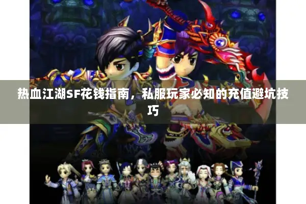 热血江湖SF花钱指南,私服玩家必知的充值避坑技巧 热血江湖SF花钱指南,私服玩家必知的充值避坑技巧