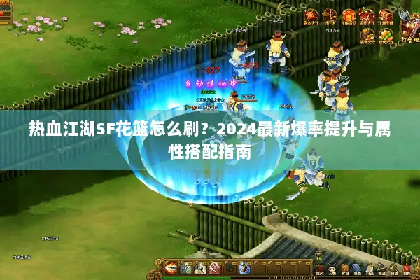 热血江湖SF花篮怎么刷？2024最新爆率提升与属性搭配指南