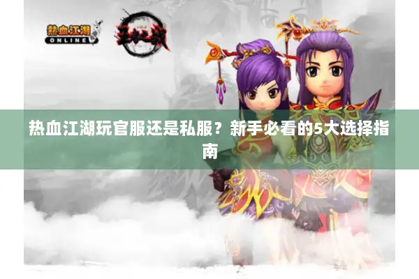 热血江湖玩官服还是私服？新手必看的5大选择指南