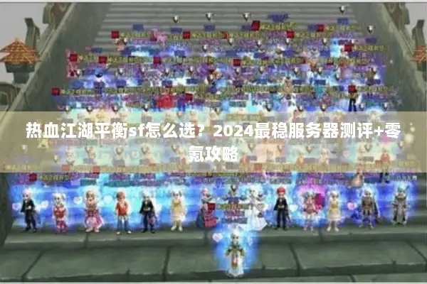 热血江湖平衡sf怎么选？2024最稳服务器测评+零氪攻略