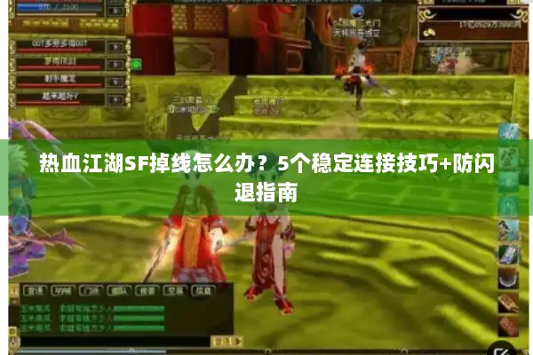 热血江湖SF掉线怎么办？5个稳定连接技巧+防闪退指南