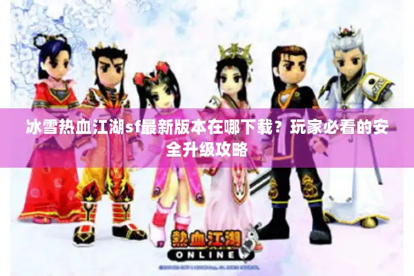 冰雪热血江湖sf最新版本在哪下载？玩家必看的安全升级攻略