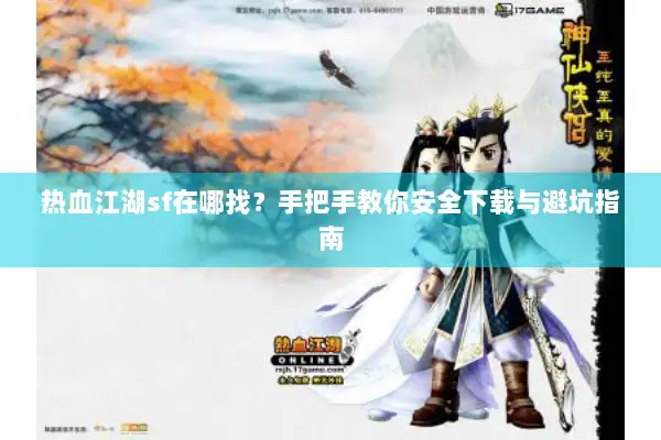热血江湖sf在哪找？手把手教你安全下载与避坑指南