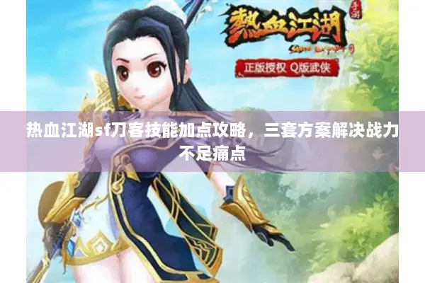 热血江湖sf刀客技能加点攻略，三套方案解决战力不足痛点
