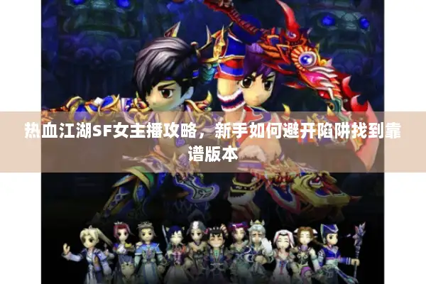 热血江湖SF女主播攻略，新手如何避开陷阱找到靠谱版本