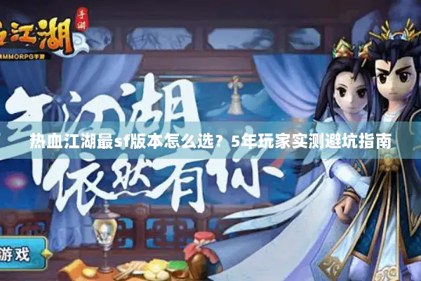 热血江湖最sf版本怎么选?5年玩家实测避坑指南 热血江湖最sf版本怎么选?5年玩家实测避坑指南