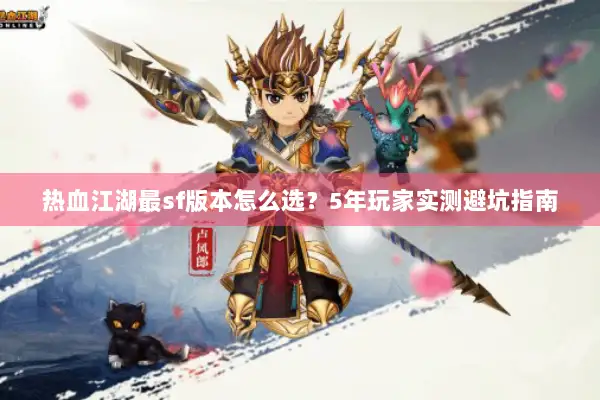 热血江湖最sf版本怎么选?5年玩家实测避坑指南 热血江湖最sf版本怎么选?5年玩家实测避坑指南