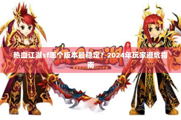 热血江湖sf哪个版本最稳定？2024年玩家避坑指南