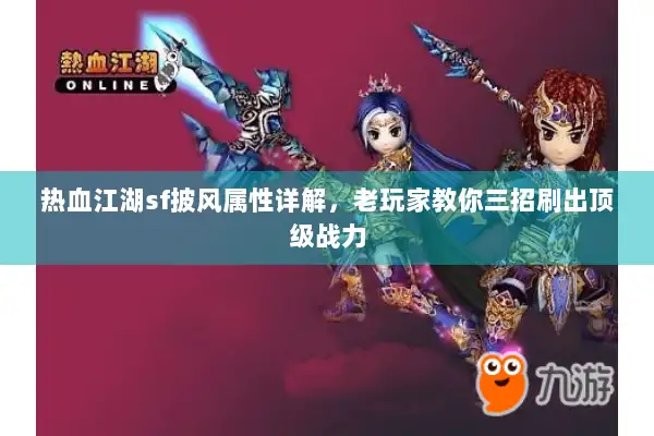 热血江湖sf披风属性详解，老玩家教你三招刷出顶级战力