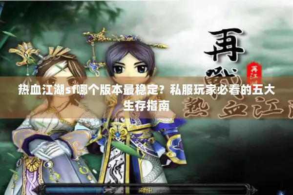 热血江湖sf哪个版本最稳定?私服玩家必看的五大生存指南 热血江湖sf哪个版本最稳定?私服玩家必看的五大生存指南