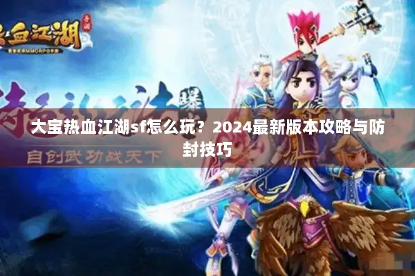 大宝热血江湖sf怎么玩?2024最新版本攻略与防封技巧 大宝热血江湖sf怎么玩?2024最新版本攻略与防封技巧
