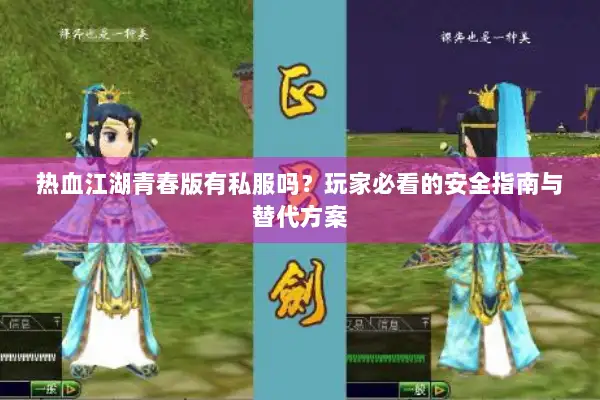 热血江湖青春版有私服吗？玩家必看的安全指南与替代方案