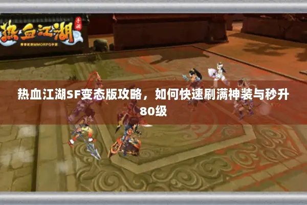 热血江湖SF变态版攻略，如何快速刷满神装与秒升80级