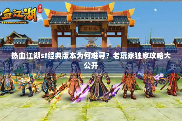 热血江湖sf经典版本为何难寻？老玩家独家攻略大公开