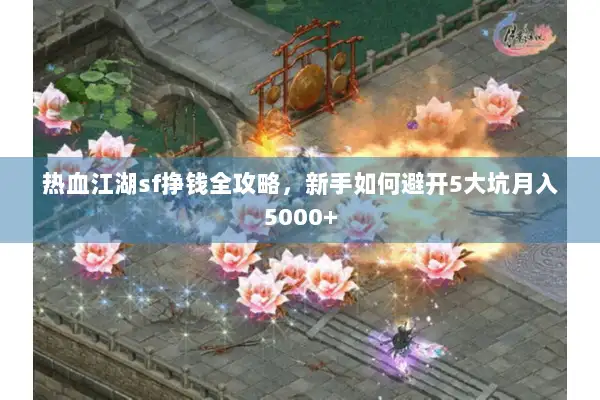 热血江湖sf挣钱全攻略，新手如何避开5大坑月入5000+