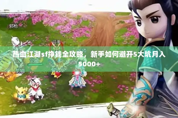 热血江湖sf挣钱全攻略，新手如何避开5大坑月入5000+