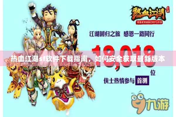 热血江湖sf软件下载指南，如何安全获取最新版本