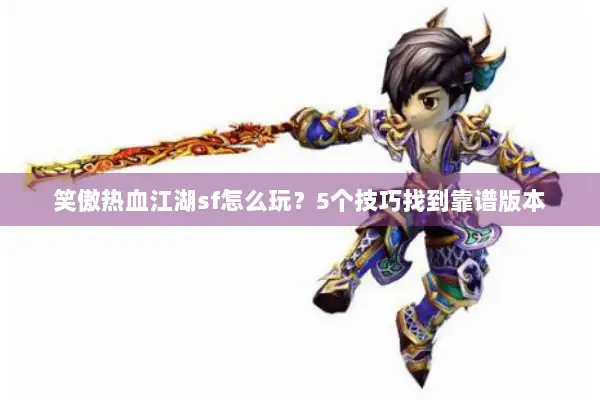 笑傲热血江湖sf怎么玩？5个技巧找到靠谱版本