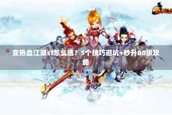 变热血江湖sf怎么选?5个技巧避坑+秒升80级攻略 变热血江湖sf怎么选?5个技巧避坑+秒升80级攻略