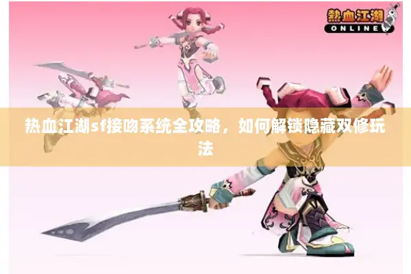 热血江湖sf接吻系统全攻略，如何解锁隐藏双修玩法