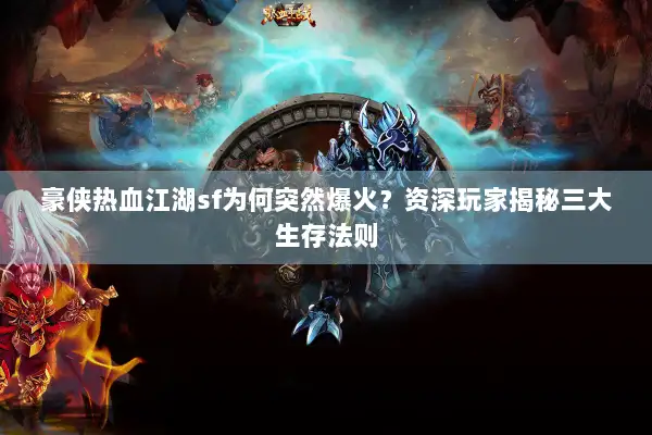 豪侠热血江湖sf为何突然爆火？资深玩家揭秘三大生存法则