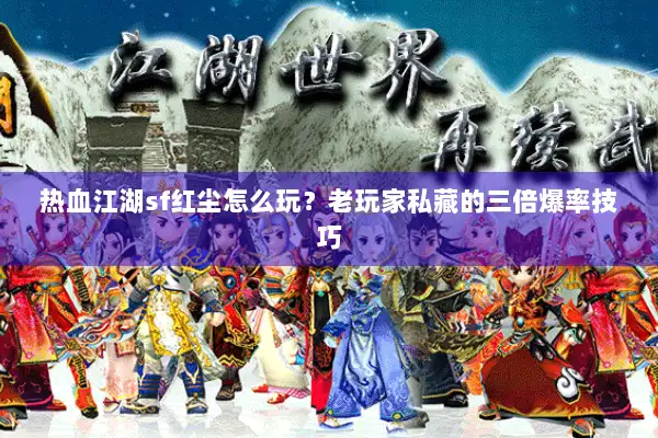 热血江湖sf红尘怎么玩？老玩家私藏的三倍爆率技巧