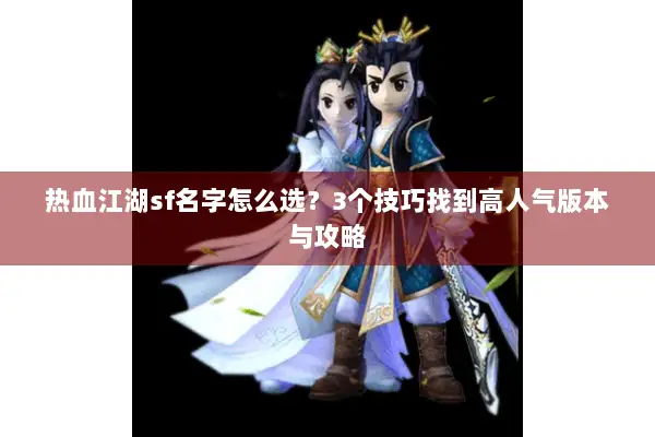 热血江湖sf名字怎么选？3个技巧找到高人气版本与攻略