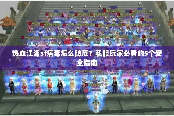 热血江湖sf病毒怎么防范？私服玩家必看的5个安全指南