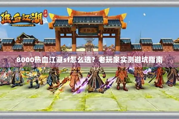 8000热血江湖sf怎么选？老玩家实测避坑指南