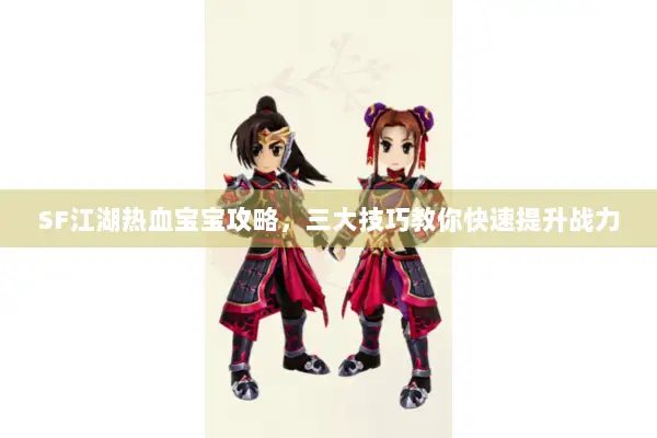 SF江湖热血宝宝攻略,三大技巧教你快速提升战力 SF江湖热血宝宝攻略,三大技巧教你快速提升战力