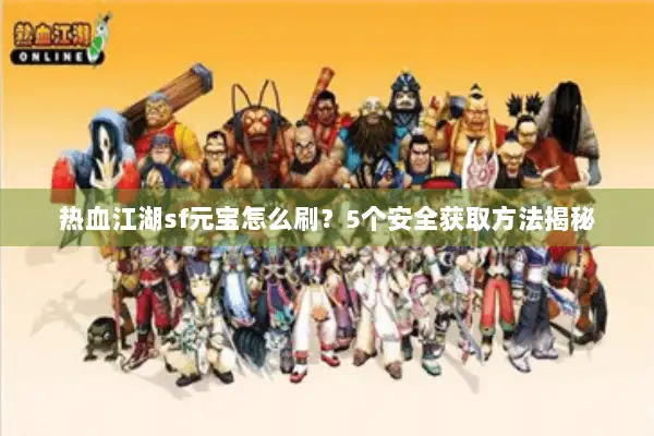 热血江湖sf元宝怎么刷？5个安全获取方法揭秘