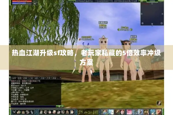 热血江湖升级sf攻略,老玩家私藏的5倍效率冲级方案 热血江湖升级sf攻略,老玩家私藏的5倍效率冲级方案
