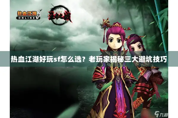 热血江湖好玩sf怎么选?老玩家揭秘三大避坑技巧 热血江湖好玩sf怎么选?老玩家揭秘三大避坑技巧