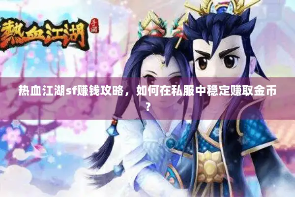 热血江湖sf赚钱攻略，如何在私服中稳定赚取金币？
