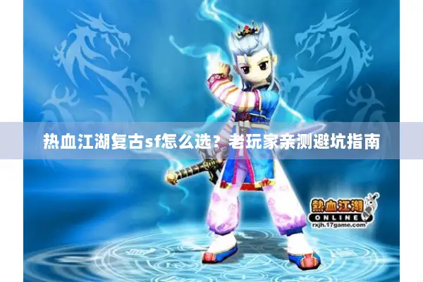 热血江湖复古sf怎么选？老玩家亲测避坑指南