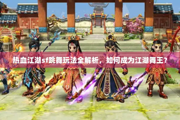 热血江湖sf跳舞玩法全解析，如何成为江湖舞王？