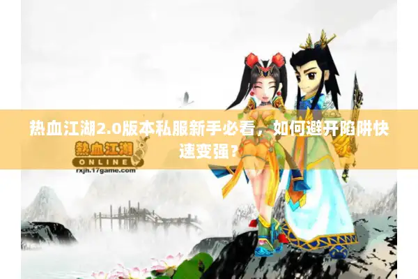 热血江湖2.0版本私服新手必看,如何避开陷阱快速变强? 热血江湖2.0版本私服新手必看,如何避开陷阱快速变强?