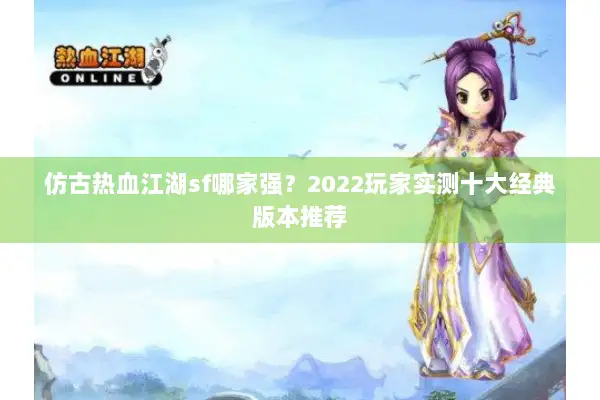 仿古热血江湖sf哪家强？2022玩家实测十大经典版本推荐