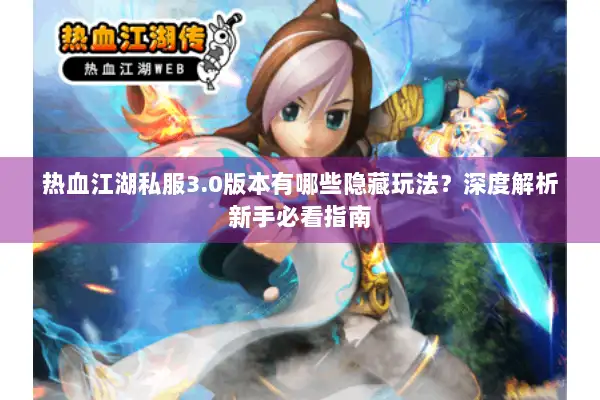 热血江湖私服3.0版本有哪些隐藏玩法？深度解析新手必看指南