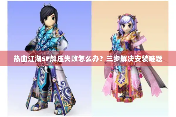 热血江湖SF解压失败怎么办？三步解决安装难题