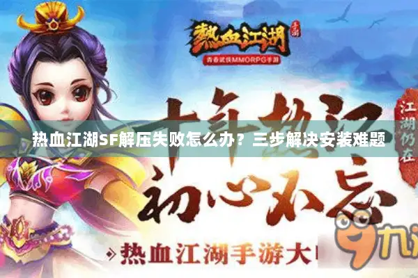 热血江湖SF解压失败怎么办？三步解决安装难题