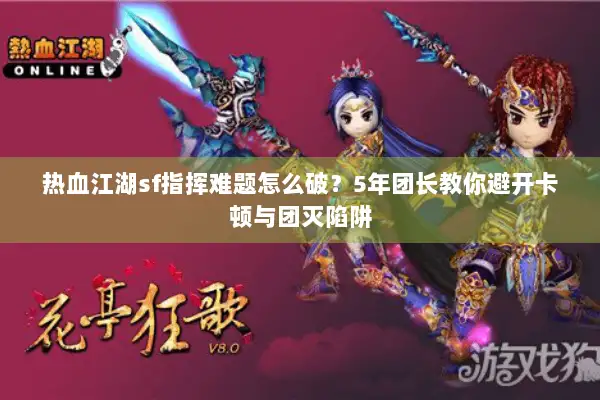 热血江湖sf指挥难题怎么破？5年团长教你避开卡顿与团灭陷阱
