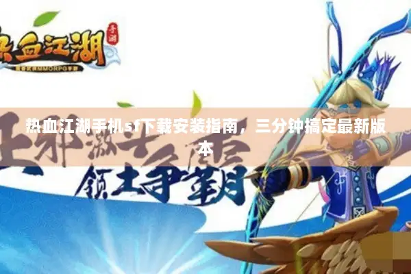 热血江湖手机sf下载安装指南，三分钟搞定最新版本