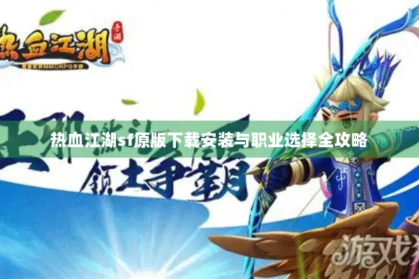 热血江湖sf原版下载安装与职业选择全攻略