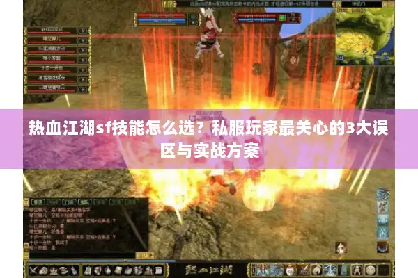 热血江湖sf技能怎么选？私服玩家最关心的3大误区与实战方案