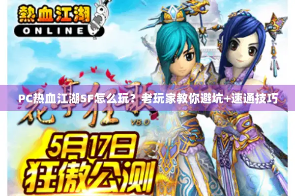 PC热血江湖SF怎么玩？老玩家教你避坑+速通技巧