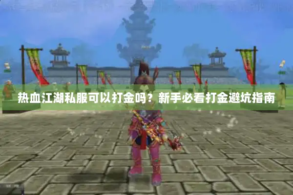 热血江湖私服可以打金吗？新手必看打金避坑指南