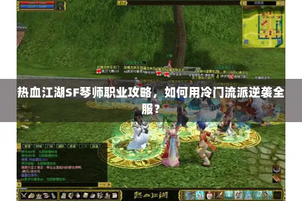 热血江湖SF琴师职业攻略，如何用冷门流派逆袭全服？