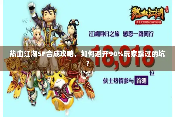 热血江湖SF合成攻略，如何避开90%玩家踩过的坑？