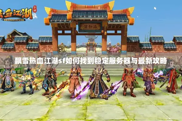 飘雪热血江湖sf如何找到稳定服务器与最新攻略